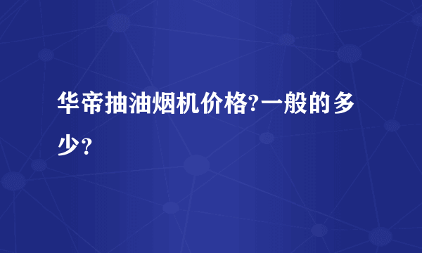 华帝抽油烟机价格?一般的多少？