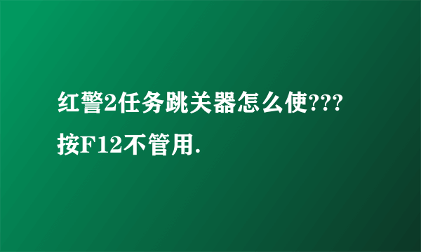 红警2任务跳关器怎么使??? 按F12不管用.