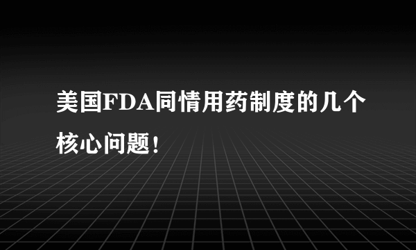 美国FDA同情用药制度的几个核心问题！