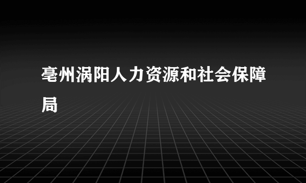 亳州涡阳人力资源和社会保障局