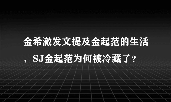 金希澈发文提及金起范的生活，SJ金起范为何被冷藏了？