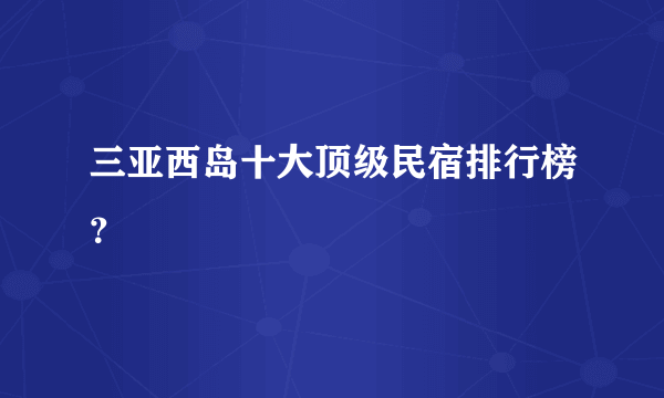 三亚西岛十大顶级民宿排行榜？