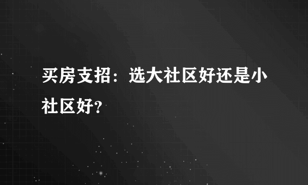 买房支招：选大社区好还是小社区好？