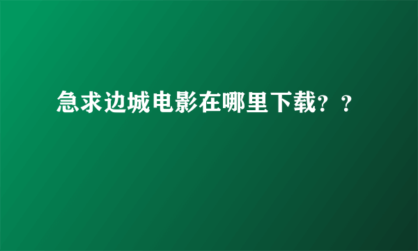 急求边城电影在哪里下载？？