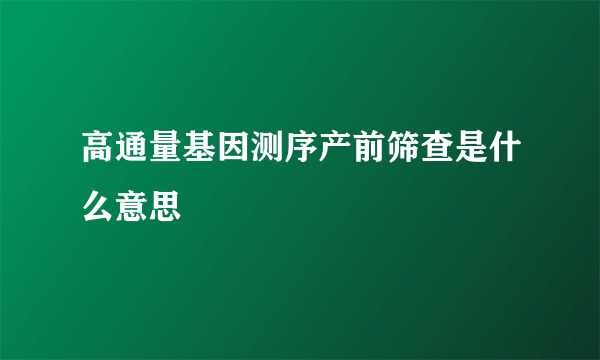 高通量基因测序产前筛查是什么意思