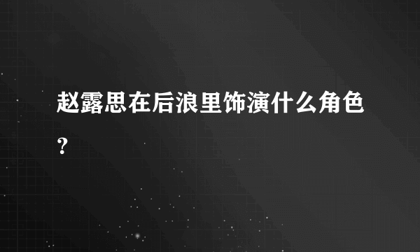 赵露思在后浪里饰演什么角色？