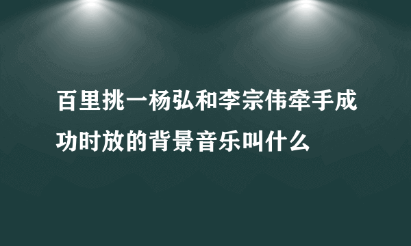 百里挑一杨弘和李宗伟牵手成功时放的背景音乐叫什么