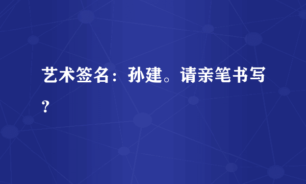 艺术签名：孙建。请亲笔书写？