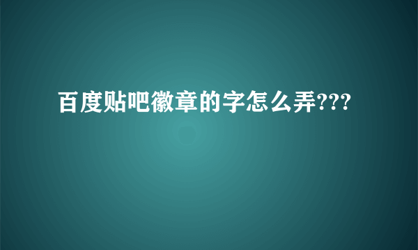 百度贴吧徽章的字怎么弄???