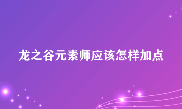 龙之谷元素师应该怎样加点