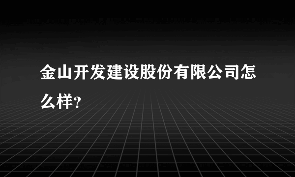 金山开发建设股份有限公司怎么样？