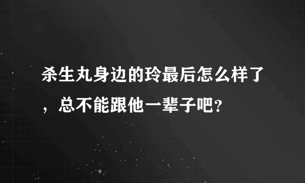 杀生丸身边的玲最后怎么样了，总不能跟他一辈子吧？