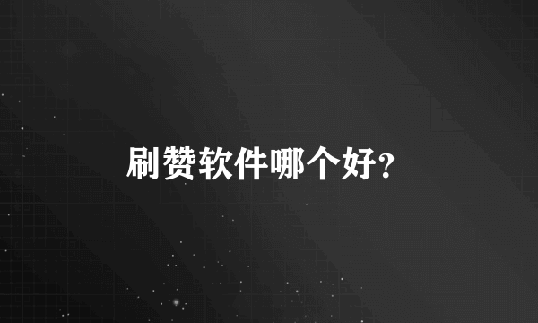 刷赞软件哪个好？