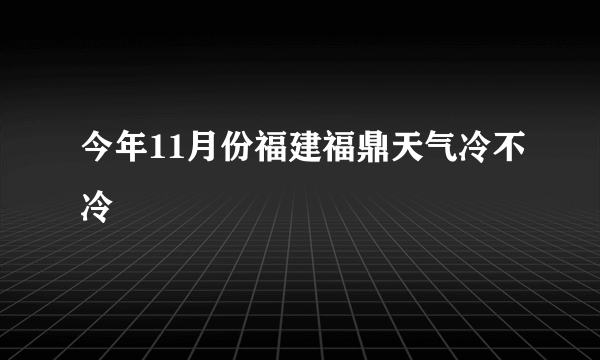 今年11月份福建福鼎天气冷不冷