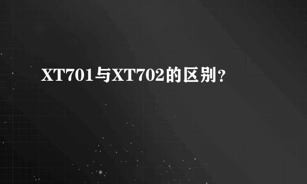 XT701与XT702的区别？