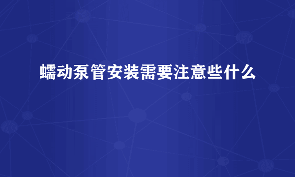 蠕动泵管安装需要注意些什么