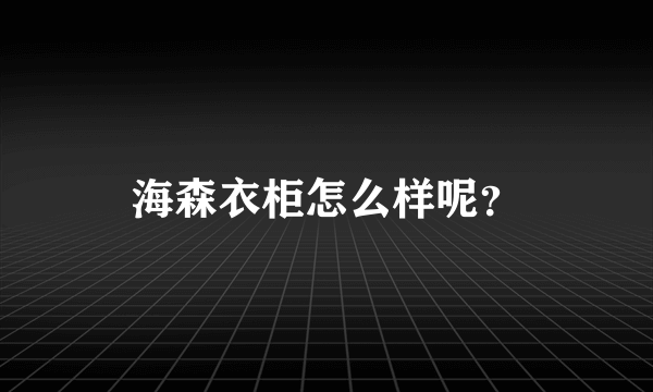 海森衣柜怎么样呢？