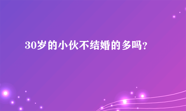 30岁的小伙不结婚的多吗？