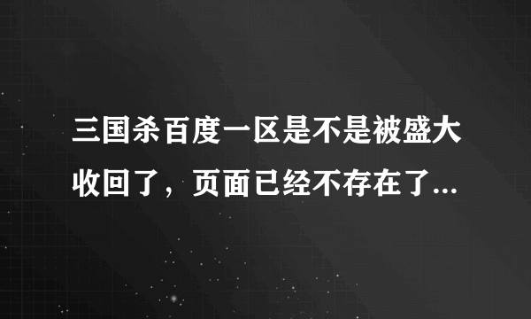 三国杀百度一区是不是被盛大收回了，页面已经不存在了，谁知道以前在百度一区练级的账号被这么“处置”了