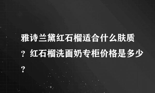 雅诗兰黛红石榴适合什么肤质？红石榴洗面奶专柜价格是多少？