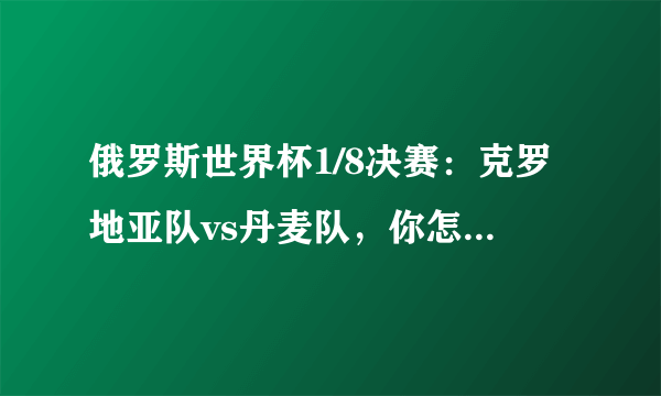 俄罗斯世界杯1/8决赛：克罗地亚队vs丹麦队，你怎么预测本场比赛的比分？