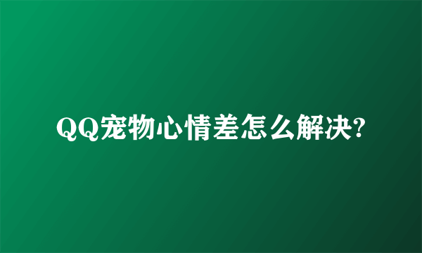 QQ宠物心情差怎么解决?