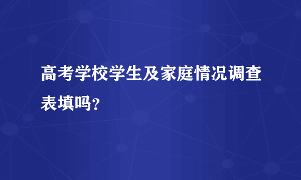 高考学校学生及家庭情况调查表填吗？