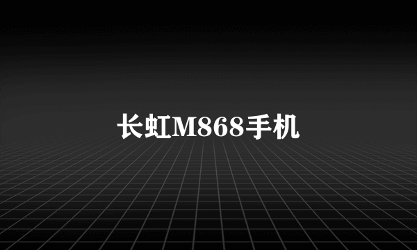 长虹M868手机