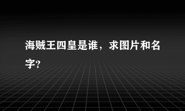 海贼王四皇是谁，求图片和名字？