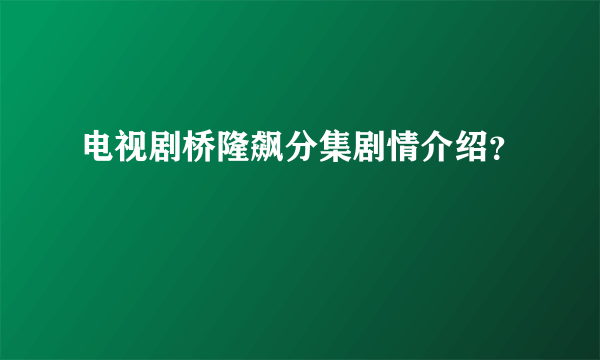 电视剧桥隆飙分集剧情介绍？