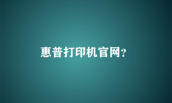 惠普打印机官网？