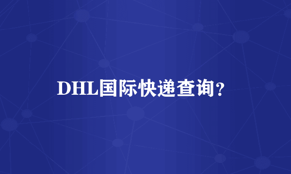 DHL国际快递查询？