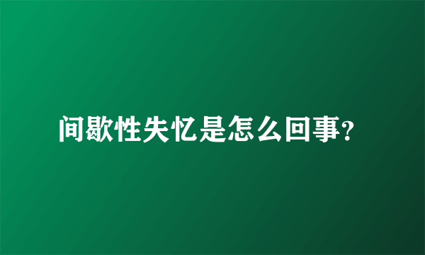 间歇性失忆是怎么回事？