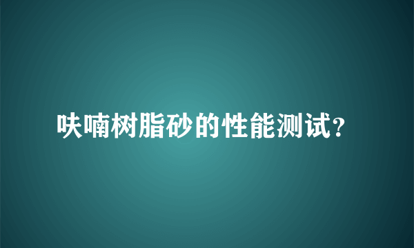 呋喃树脂砂的性能测试？