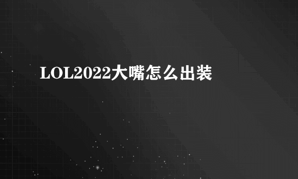 LOL2022大嘴怎么出装