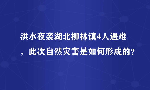 洪水夜袭湖北柳林镇4人遇难，此次自然灾害是如何形成的？