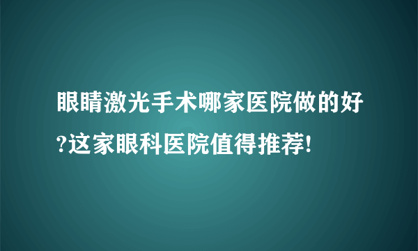 眼睛激光手术哪家医院做的好?这家眼科医院值得推荐!