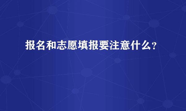 报名和志愿填报要注意什么？