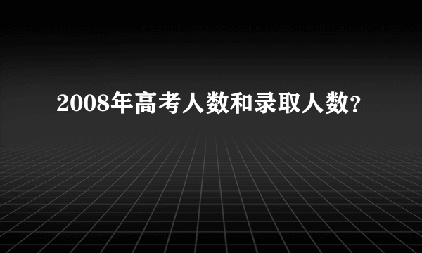 2008年高考人数和录取人数？