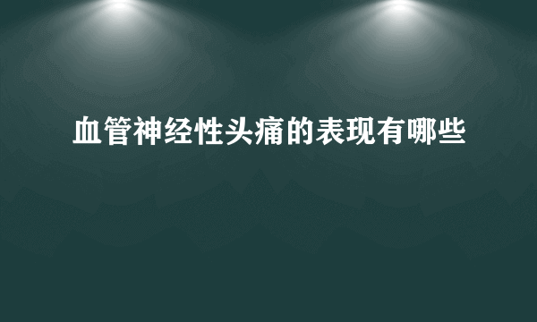 血管神经性头痛的表现有哪些