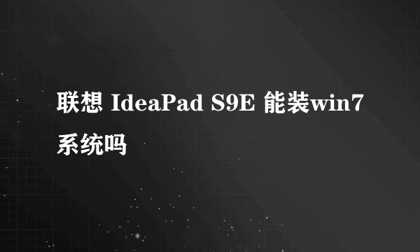 联想 IdeaPad S9E 能装win7系统吗