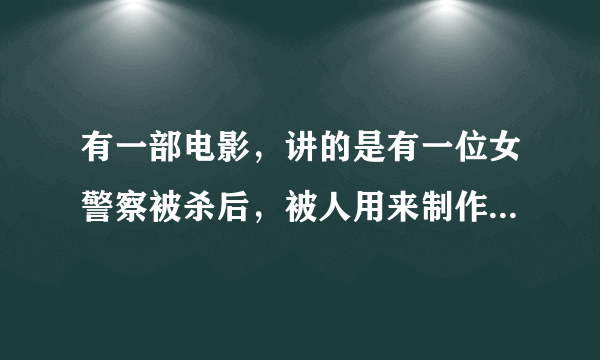 有一部电影，讲的是有一位女警察被杀后，被人用来制作成机器人，请问是哪部电影？