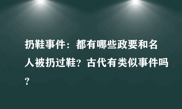 扔鞋事件：都有哪些政要和名人被扔过鞋？古代有类似事件吗？