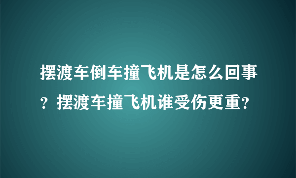 摆渡车倒车撞飞机是怎么回事？摆渡车撞飞机谁受伤更重？