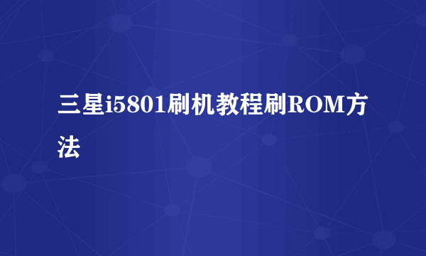 三星i5801刷机教程刷ROM方法