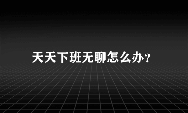 天天下班无聊怎么办？