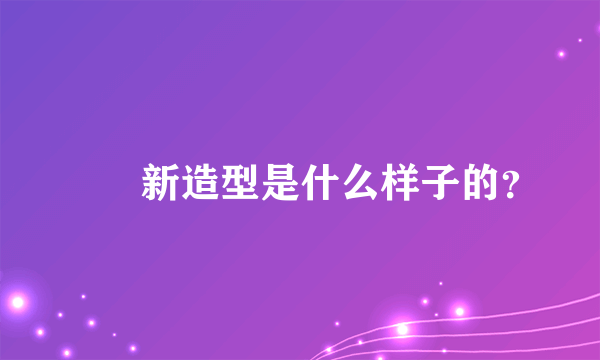 咘咘新造型是什么样子的？