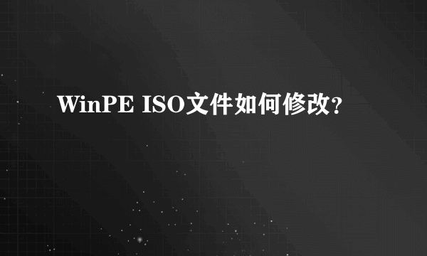 WinPE ISO文件如何修改？