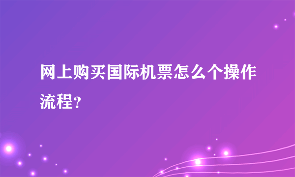 网上购买国际机票怎么个操作流程？