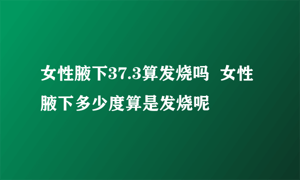 女性腋下37.3算发烧吗  女性腋下多少度算是发烧呢